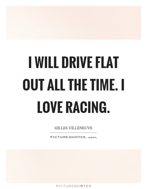 I will drive flat out all the time. I love racing. Picture Quote #1