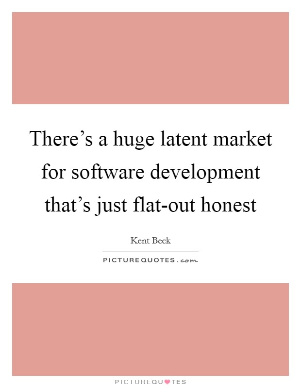 There's a huge latent market for software development that's just flat-out honest Picture Quote #1