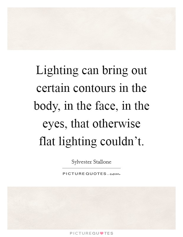 Lighting can bring out certain contours in the body, in the face, in the eyes, that otherwise flat lighting couldn't. Picture Quote #1
