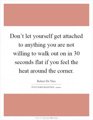 Don’t let yourself get attached to anything you are not willing to walk out on in 30 seconds flat if you feel the heat around the corner Picture Quote #1