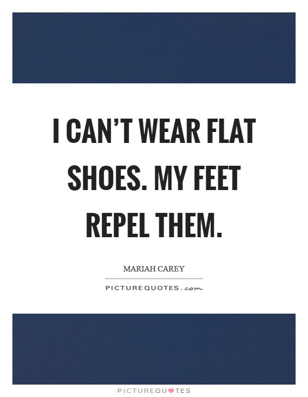 I can't wear flat shoes. My feet repel them. Picture Quote #1