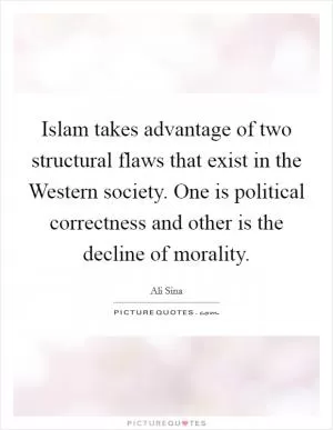 Islam takes advantage of two structural flaws that exist in the Western society. One is political correctness and other is the decline of morality Picture Quote #1