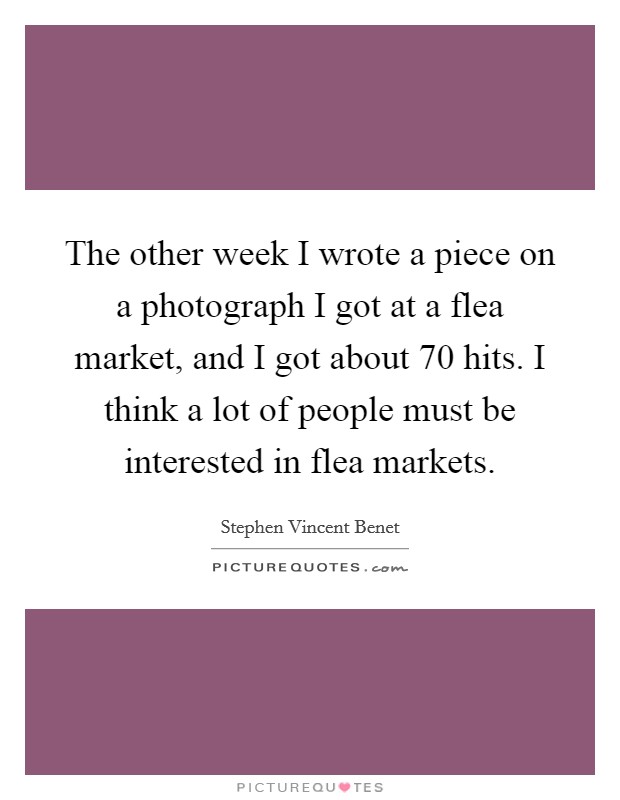 The other week I wrote a piece on a photograph I got at a flea market, and I got about 70 hits. I think a lot of people must be interested in flea markets. Picture Quote #1