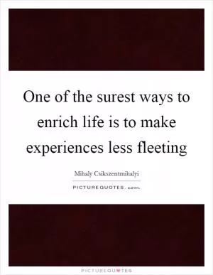One of the surest ways to enrich life is to make experiences less fleeting Picture Quote #1