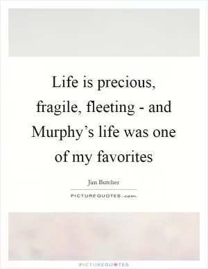 Life is precious, fragile, fleeting - and Murphy’s life was one of my favorites Picture Quote #1