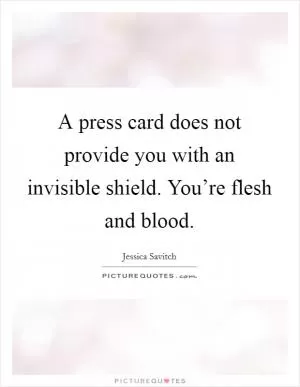 A press card does not provide you with an invisible shield. You’re flesh and blood Picture Quote #1