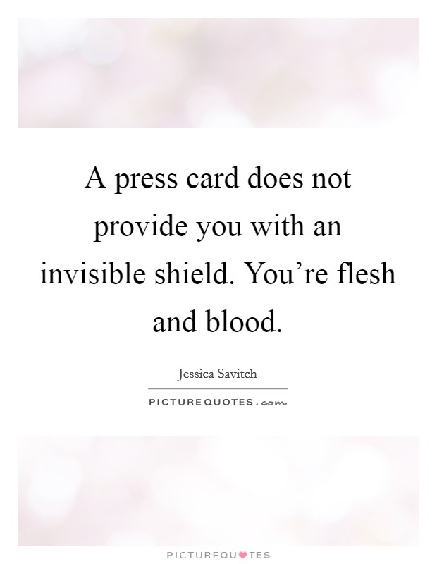 A press card does not provide you with an invisible shield. You're flesh and blood. Picture Quote #1