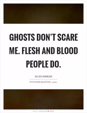 Ghosts don’t scare me. Flesh and blood people do Picture Quote #1