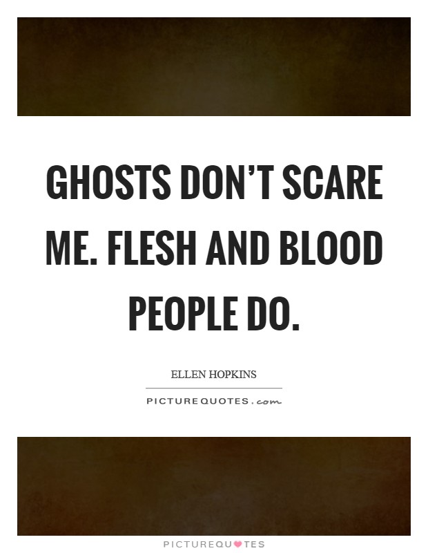 Ghosts don't scare me. Flesh and blood people do. Picture Quote #1