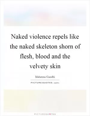 Naked violence repels like the naked skeleton shorn of flesh, blood and the velvety skin Picture Quote #1