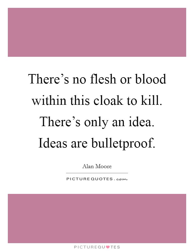 There's no flesh or blood within this cloak to kill. There's only an idea. Ideas are bulletproof. Picture Quote #1