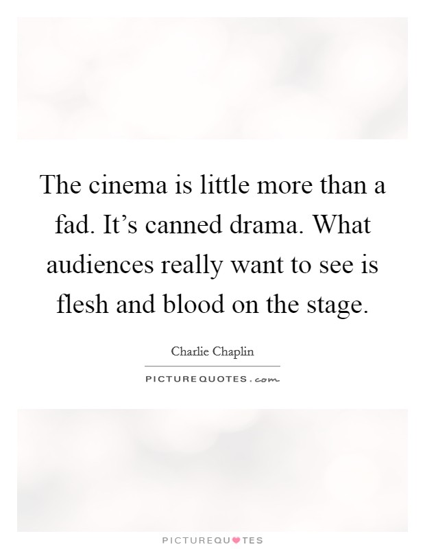 The cinema is little more than a fad. It's canned drama. What audiences really want to see is flesh and blood on the stage. Picture Quote #1