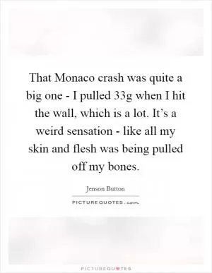 That Monaco crash was quite a big one - I pulled 33g when I hit the wall, which is a lot. It’s a weird sensation - like all my skin and flesh was being pulled off my bones Picture Quote #1
