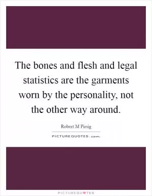 The bones and flesh and legal statistics are the garments worn by the personality, not the other way around Picture Quote #1