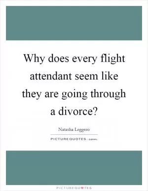 Why does every flight attendant seem like they are going through a divorce? Picture Quote #1