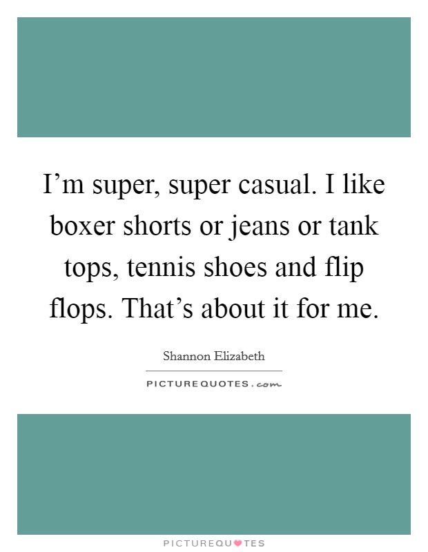 I'm super, super casual. I like boxer shorts or jeans or tank tops, tennis shoes and flip flops. That's about it for me. Picture Quote #1