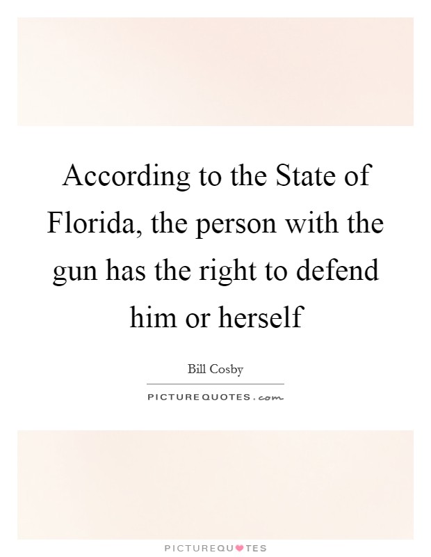 According to the State of Florida, the person with the gun has the right to defend him or herself Picture Quote #1