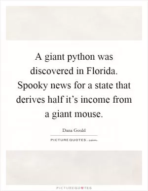A giant python was discovered in Florida. Spooky news for a state that derives half it’s income from a giant mouse Picture Quote #1