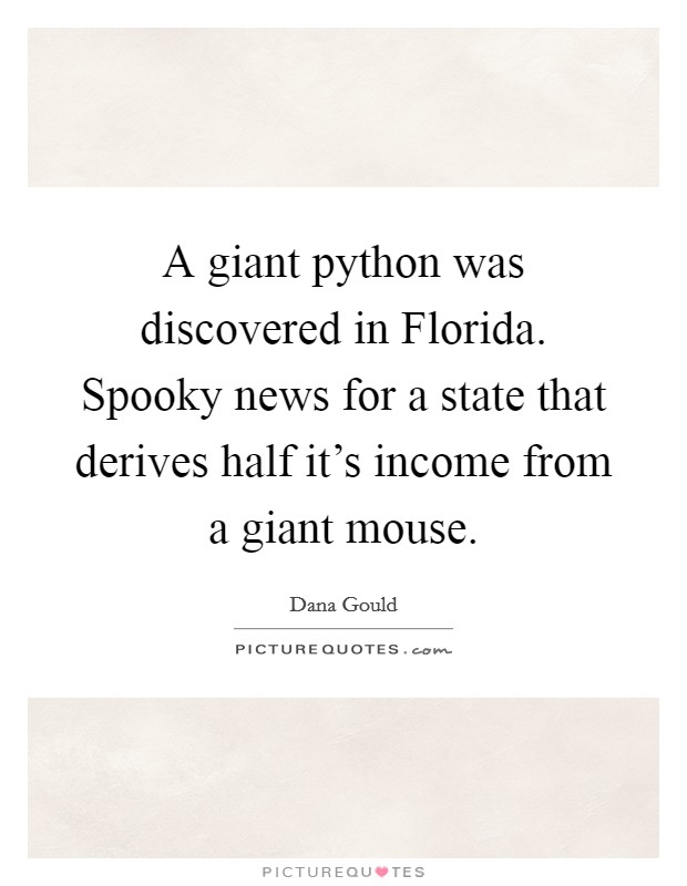 A giant python was discovered in Florida. Spooky news for a state that derives half it's income from a giant mouse. Picture Quote #1