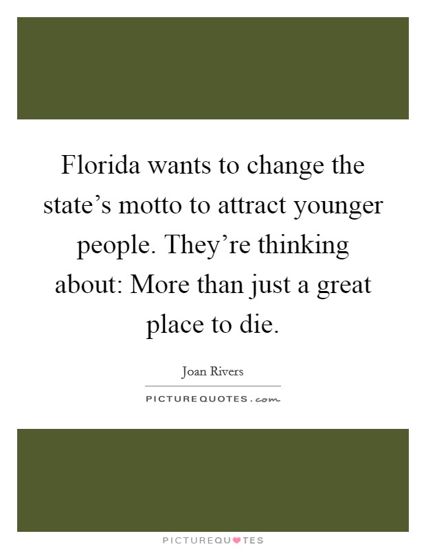 Florida wants to change the state's motto to attract younger people. They're thinking about: More than just a great place to die. Picture Quote #1