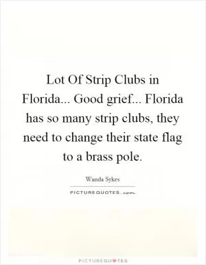 Lot Of Strip Clubs in Florida... Good grief... Florida has so many strip clubs, they need to change their state flag to a brass pole Picture Quote #1