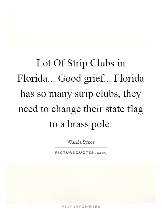 Lot Of Strip Clubs in Florida... Good grief... Florida has so many strip clubs, they need to change their state flag to a brass pole. Picture Quote #1
