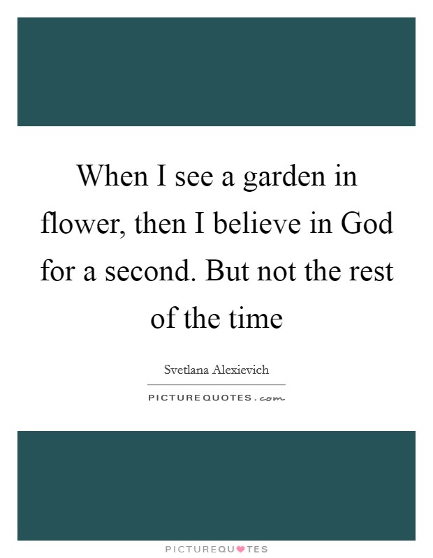 When I see a garden in flower, then I believe in God for a second. But not the rest of the time Picture Quote #1