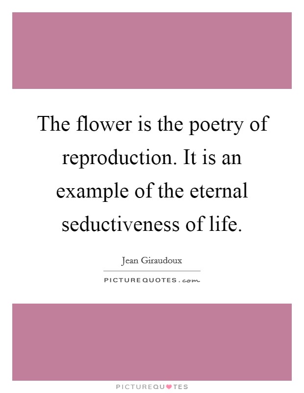 The flower is the poetry of reproduction. It is an example of the eternal seductiveness of life. Picture Quote #1