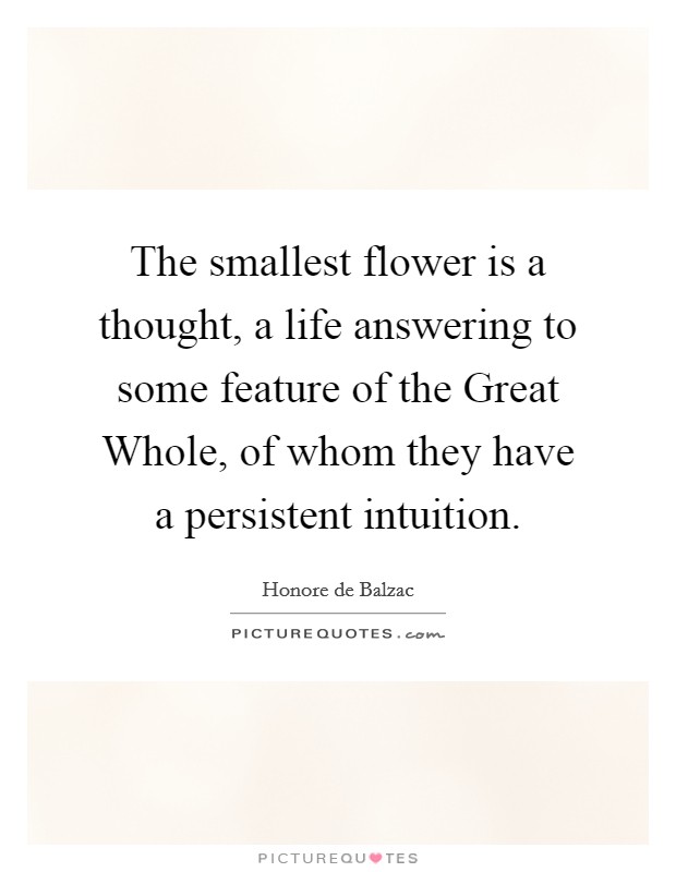 The smallest flower is a thought, a life answering to some feature of the Great Whole, of whom they have a persistent intuition. Picture Quote #1