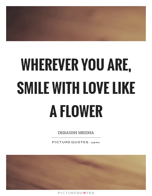 Wherever you are, smile with love like a flower Picture Quote #1