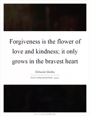 Forgiveness is the flower of love and kindness; it only grows in the bravest heart Picture Quote #1