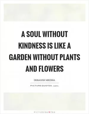 A soul without kindness is like a garden without plants and flowers Picture Quote #1