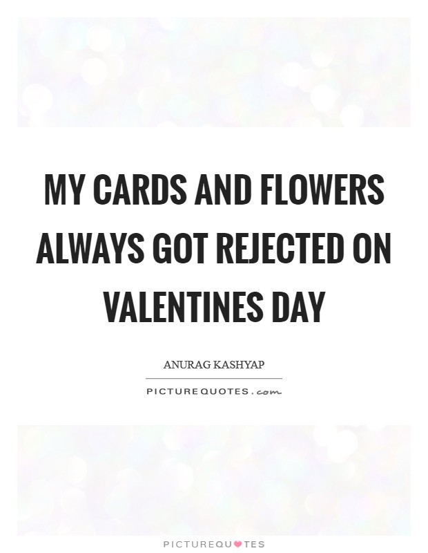 My cards and flowers always got rejected on Valentines Day Picture Quote #1