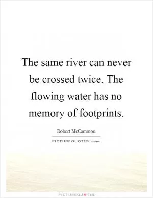 The same river can never be crossed twice. The flowing water has no memory of footprints Picture Quote #1