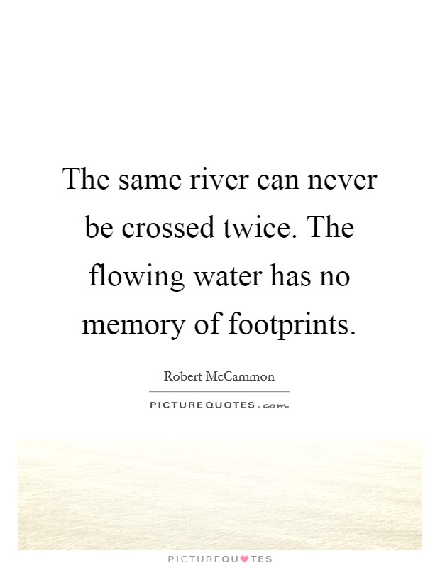 The same river can never be crossed twice. The flowing water has no memory of footprints. Picture Quote #1
