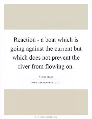 Reaction - a boat which is going against the current but which does not prevent the river from flowing on Picture Quote #1