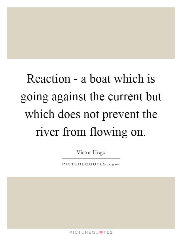 Reaction - a boat which is going against the current but which does not prevent the river from flowing on. Picture Quote #1