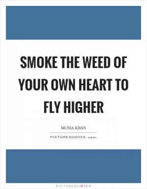 Smoke the weed of your own heart to fly higher Picture Quote #1