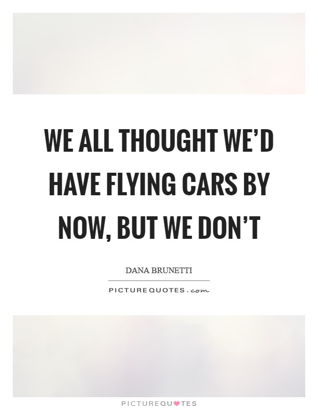 We all thought we'd have flying cars by now, but we don't Picture Quote #1