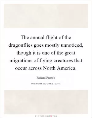The annual flight of the dragonflies goes mostly unnoticed, though it is one of the great migrations of flying creatures that occur across North America Picture Quote #1