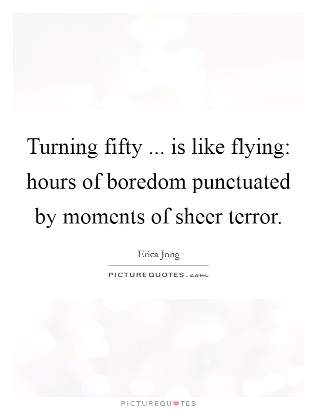 Turning fifty ... is like flying: hours of boredom punctuated by moments of sheer terror. Picture Quote #1