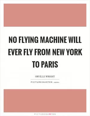 No flying machine will ever fly from New York to Paris Picture Quote #1