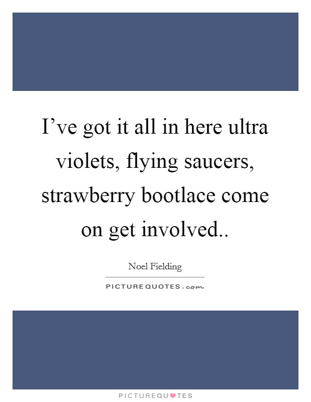 I've got it all in here ultra violets, flying saucers, strawberry bootlace come on get involved.. Picture Quote #1