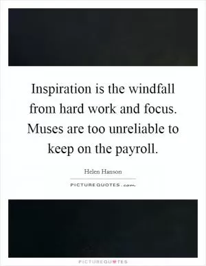 Inspiration is the windfall from hard work and focus. Muses are too unreliable to keep on the payroll Picture Quote #1
