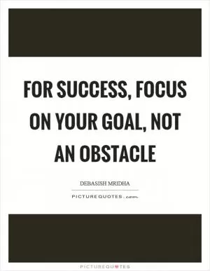 For success, focus on your goal, not an obstacle Picture Quote #1