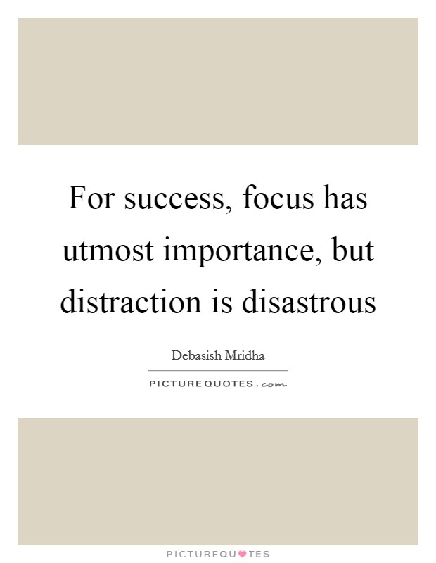 For success, focus has utmost importance, but distraction is disastrous Picture Quote #1