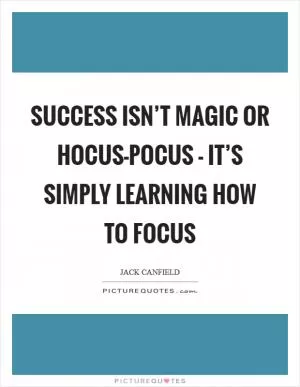 Success isn’t magic or hocus-pocus - it’s simply learning how to focus Picture Quote #1