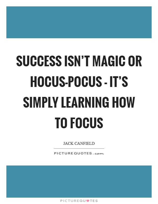 Success isn't magic or hocus-pocus - it's simply learning how to focus Picture Quote #1