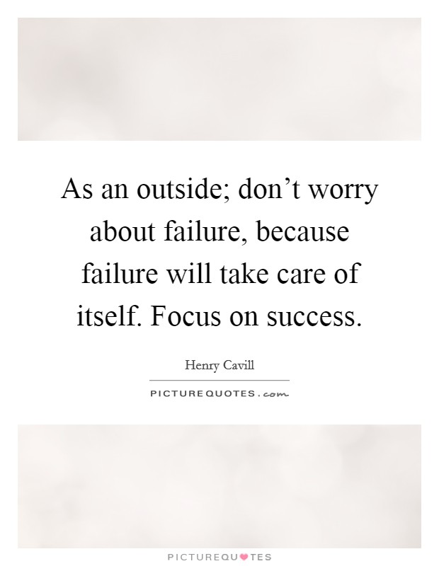 As an outside; don't worry about failure, because failure will take care of itself. Focus on success. Picture Quote #1