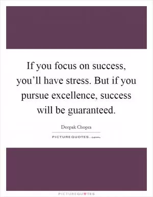 If you focus on success, you’ll have stress. But if you pursue excellence, success will be guaranteed Picture Quote #1